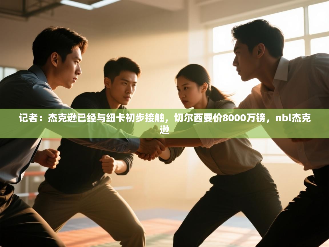 记者：杰克逊已经与纽卡初步接触，切尔西要价8000万镑，nbl杰克逊  第1张